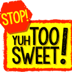 Stop! Yuh Too Sweet!